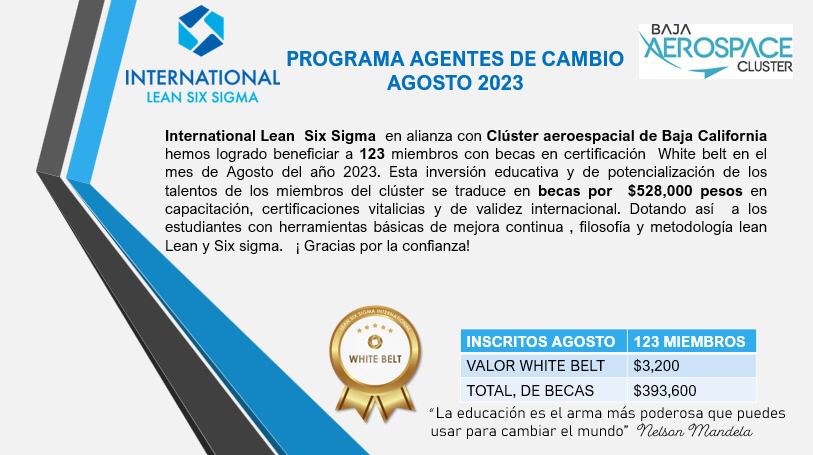 Gracias a esta alianza con el International Lean Six Sigma impactaremos a 123 personas con becas de certificación “White Belt” en este mes de agosto.  Con ello, buscamos esa cultura y ánimo de mejora continua en la industria aeroespacial Visítanos bajaaerospace.org
