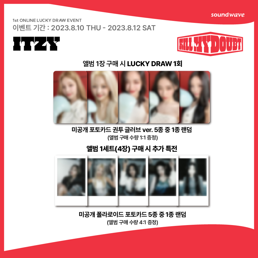 🔊 ONLINE LUCKY DRAW EVENT OPEN
#ITZY #있지
7TH MINI ALBUM #KILL_MY_DOUBT 

📅 이벤트 기간 : ~ 08.12(토) 23:59(KST)

[ONLINE] 사운드웨이브 온라인몰
🔗 bit.ly/3YxzKQn

1장 구매시 LUCKY DRAW 1회
1세트 (4장) 구매시 추가 특전 증정

#사운드웨이브 #SOUNDWAVE