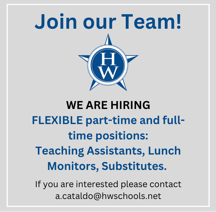 WE ARE HIRING: FLEXIBLE part-time and full-time positions: Teaching Assistants, Lunch Monitors, Substitutes. Contact a.cataldo@hwschools.net for more information.