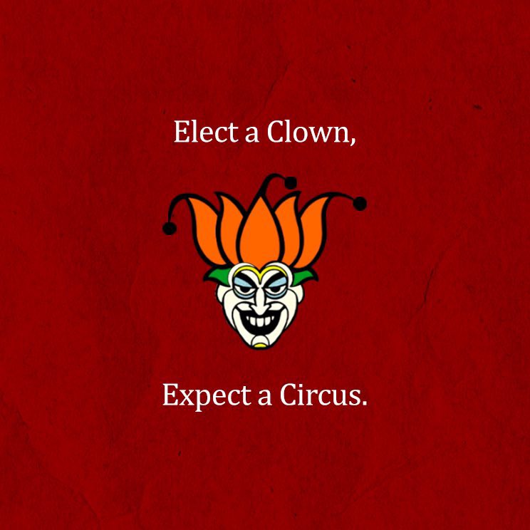 Repeat after me, Elect a clown, expect a circus!