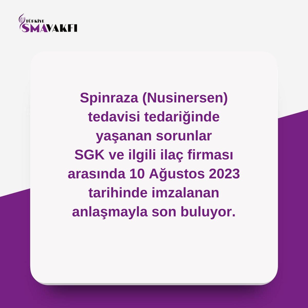 Nusinersen (Spinraza) tedavisi tedariğinde yaşanan sorunlar SGK ve ilgili ilaç firması arasında imzalanan anlaşmayla son buluyor.

SMA tedavisinde Türkiye’de SGK tarafından karşılanan tek ilaç olan Nusinersen’in (Spinraza) tedarik sürecindeki sorunların çözümü için beklenen adım