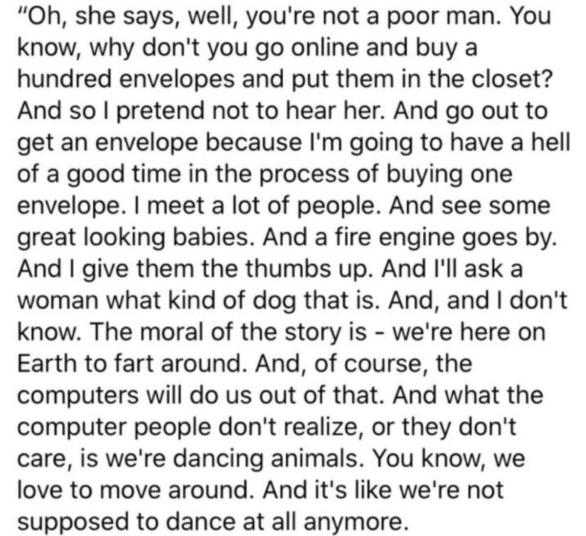 I don’t think enough people have seen this. It’s Kurt Vonnegut talking to his wife about going out to get an envelope (we’re here on earth to fart around):