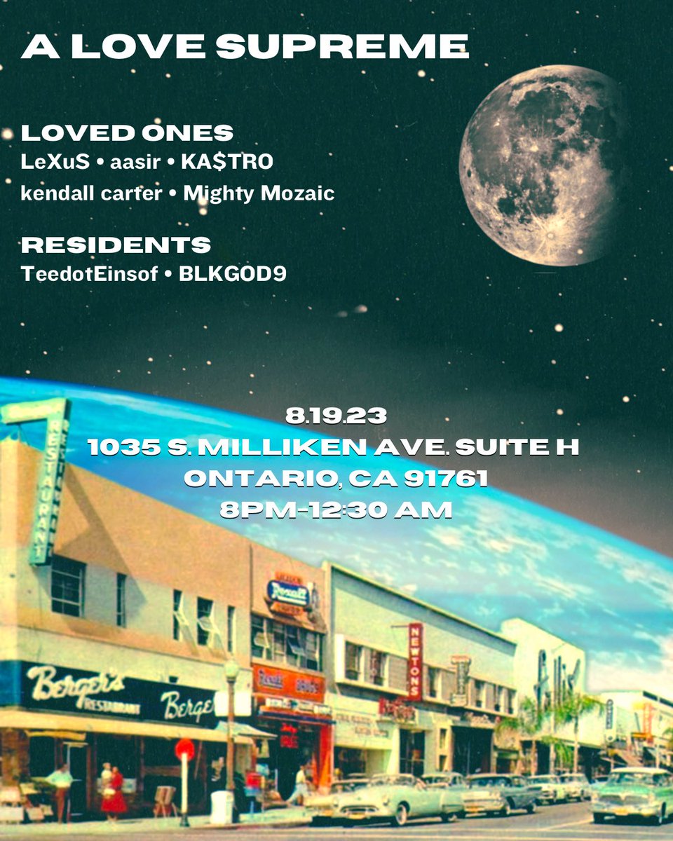 a love supreme. (@alovesupremeca) on Twitter photo 9 days away from thee next
A Love Supreme
Ontario, CA
🎨: <a href="/_splashious_/">$plashious</a>
Open Aux:
8pm-9pm
Love Ones:
Kendall Carter
Kastro
Aasir
Mighty Mozaic
<a href="/AkousticFunkBot/">LeXuS</a>
Residents:
<a href="/teedotEinsof/">Terrance Nickolas Roy Hanson אהיה</a> <a href="/odbgzarza/">BLKGOD.</a> <a href="/the_zlorngler/">zlornglanoided</a> 9 days away from thee next
A Love Supreme
Ontario, CA
🎨: <a href="/_splashious_/">$plashious</a>
Open Aux:
8pm-9pm
Love Ones:
Kendall Carter
Kastro
Aasir
Mighty Mozaic
<a href="/AkousticFunkBot/">LeXuS</a>
Residents:
<a href="/teedotEinsof/">Terrance Nickolas Roy Hanson אהיה</a> <a href="/odbgzarza/">BLKGOD.</a> <a href="/the_zlorngler/">zlornglanoided</a>