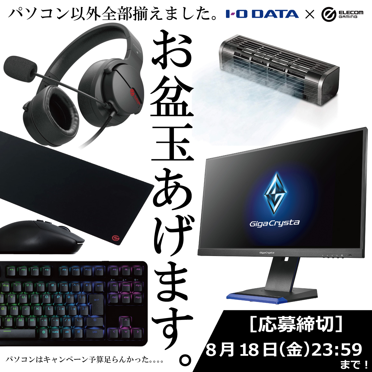 ＿人人人人人人人人人＿
＞　お盆玉あげます。＜
￣Y^Y^Y^Y^Y^Y^Y^^Y￣

パソコン以外全部揃う！（？）
IODATAとELECOMGAMING 豪華コラボ企画👏
抽選で1名様に #お盆玉 が当たる！

🔽応募方法
①<a href="/io_data/">アイ・オー・データ機器(公式)</a> と <a href="/ELECOMGAMING_PR/">ELECOM GAMING（公式）</a> をフォロー
②この投稿をRT(Repost)

🔽応募締切
8/18(金)

#プレゼント