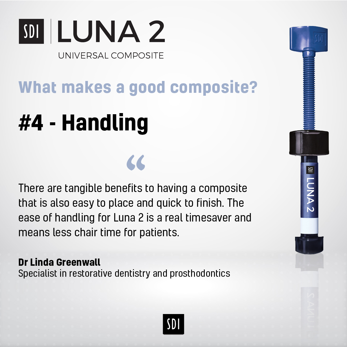 What makes a good composite?

#4 - Handling

“The ease of handling for Luna 2 is a real timesaver and means less chair time for patients.” Dr Linda Greenwall

Learn more:
sdirestoratives.co.uk/luna-2/

#restorativedentistry