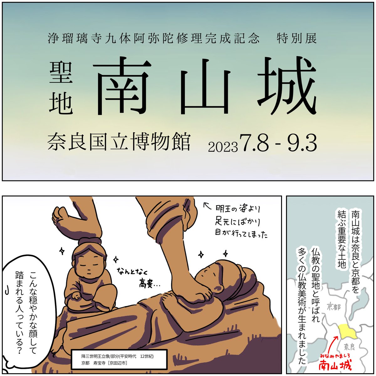 展覧会レポ漫画 聖地 南山城 奈良国立博物館 ⚠️2023.9.3まで 仏像盛りだくさん! 観ても観てもまだ次がある感じ。すごいボリュームだった。休憩必須。 十二神将が揃ってて嬉しい! 鎌倉時代の仏像は表情もアクションも派手でかっこいいよ!