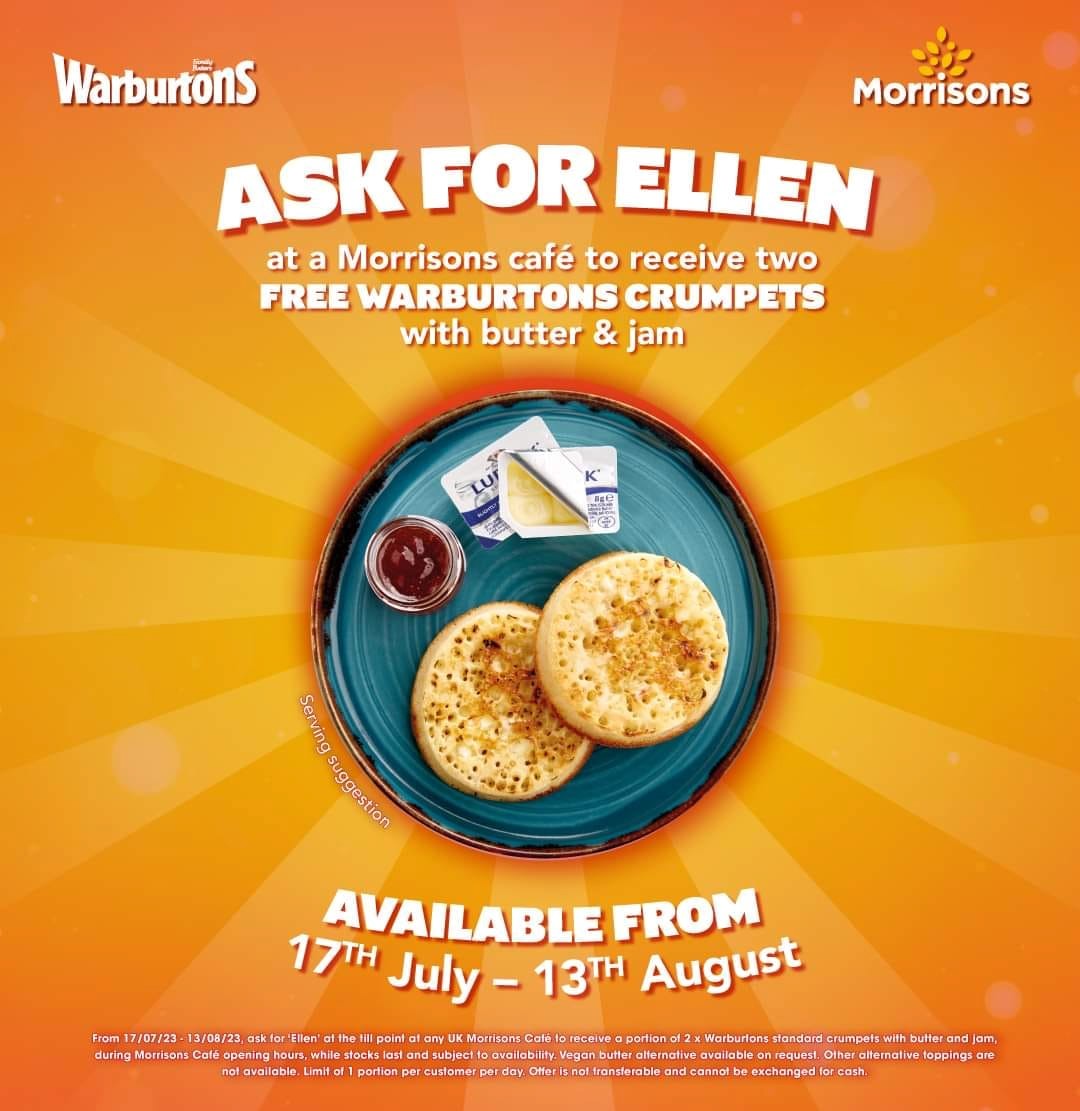 f you go to a Morrisons cafe up to Sunday 13 August and ask for Ellen, you should get 2 free crumpets with butter & jam. This offer is available while stocks last.