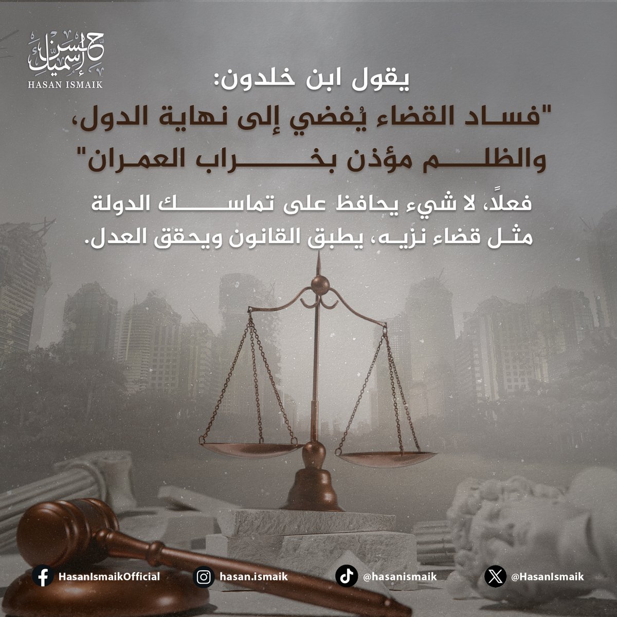 HasanIsmaik's tweet photo. "فساد القضاء يفضي إلى نهاية الدول، والظلم مؤذن بخراب العمران".
كان #ابن_خلدون، وهو صاحب هذه المقولة، قادراً وقبل ما يزيد عن ستة قرون، على صياغة أحكام تصح في دول عصرنا هذا.. فلا شيء يحافظ على تماسك #الدولة ويضمن لها #القوة والتطور مثل #قضاء نزيه يعمل على تطبيق #القانون وتحقيق #العدل.
انظروا حال البلدان المنهارة.. راقبوا نزاهة قضائها وستعرفون ماذا أقصد.

“The corruption of the judicial system leads to the decline of nations, and injustice signals the ruin of societies.”
Ibn Khaldun, the originator of this statement, possessed the ability, more than six centuries ago, to formulate principles that remain valid in our contemporary age. Nothing preserves a nation's unity, secures its strength, and promotes its progress quite like an unbiased judiciary dedicated to upholding the law and ensuring fairness.
Examine the condition of nations that have crumbled... Watch the integrity of their legal systems, and you will comprehend my point.

#حسن_إسميك - #نخاطب_العقل - #HasanIsmaik - #AdressingTheMind