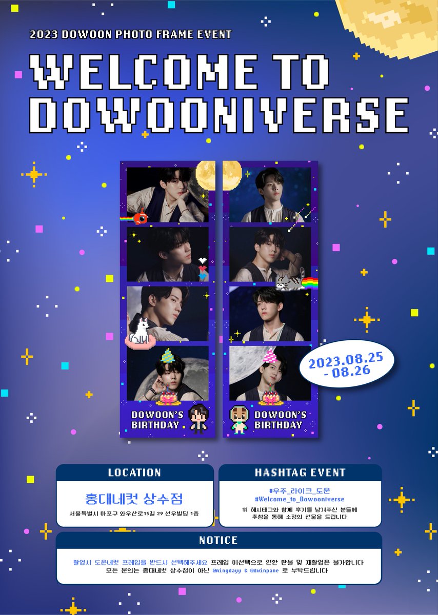 🌌
𝙒𝙚𝙡𝙘𝙤𝙢𝙚 𝙩𝙤 𝘿𝙤𝙬𝙤𝙤𝙣𝙞𝙫𝙚𝙧𝙨𝙚 ✯͡ 🜚 *·
°₊·ˈ∗‧° * ੈ‧₊˚*･॰˳ཻ̊ ⋆⁺₊⋆

𝟮𝟬𝟮𝟯 𝗱𝗼𝘄𝗼𝗼𝗻 𝗽𝗵𝗼𝘁𝗼 𝗳𝗿𝗮𝗺𝗲 𝗲𝘃𝗲𝗻𝘁
(𝘄𝗶𝘁𝗵 <a href="/dwinpane/">빠네</a>)

🚀 𝟬𝟴.𝟮𝟱 ~ 𝟬𝟴.𝟮𝟲
🪐 홍대네컷 상수점
 
#우주_라이크_도운
#Welcome_to_Dowooniverse
#DAY6 #DOWOON #도운