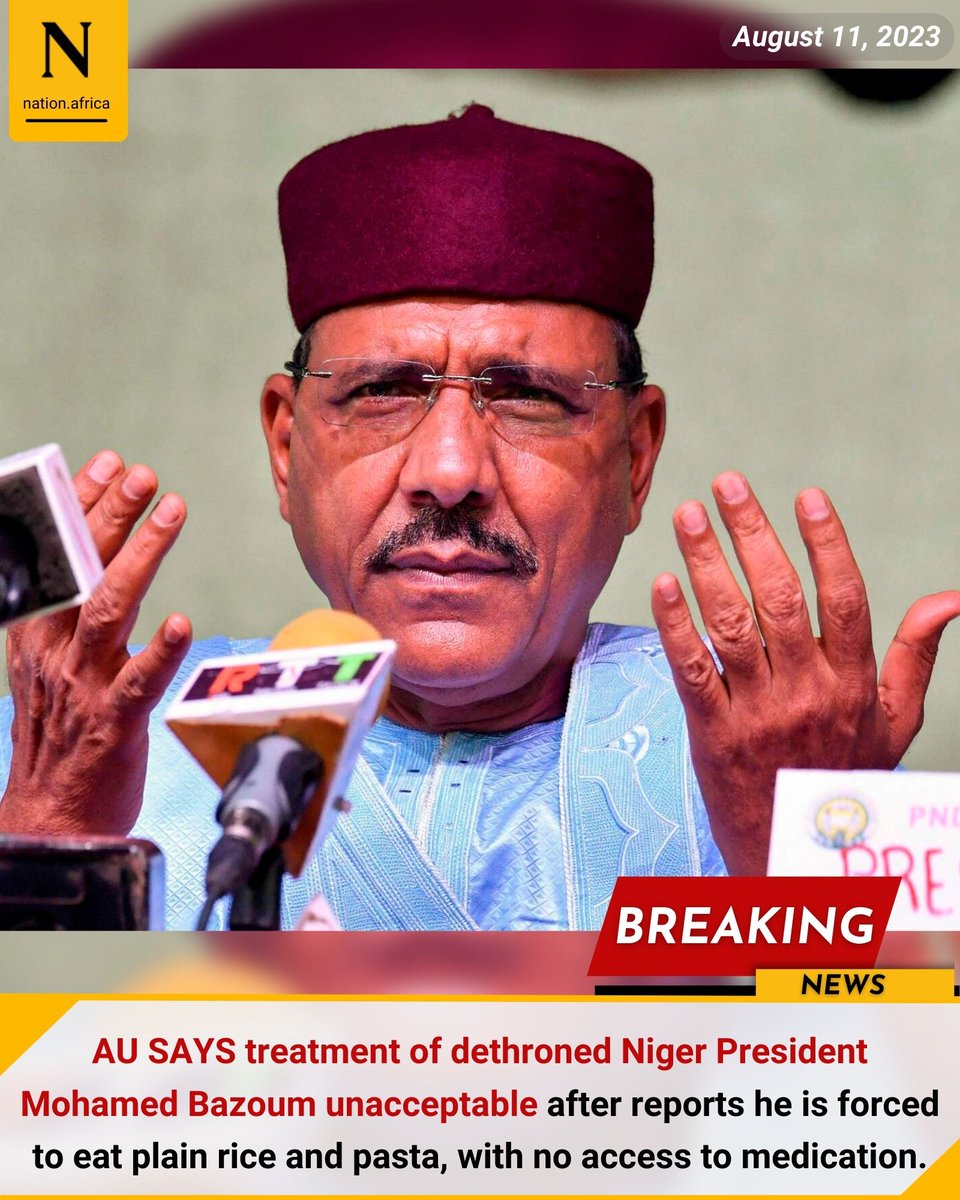 AU SAYS treatment of dethroned Niger President Mohamed Bazoum unacceptable after reports he is forced to eat plain rice and pasta, with no access to medication.