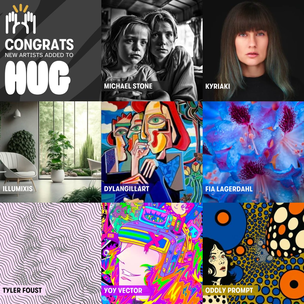 Let's give a warm welcome to the latest artists curated onto HUG 🎊

<a href="/oddlyprompt/">OddlyPrompt</a>
<a href="/yoy_vector/">Yoy Vector</a>
<a href="/TylerFoust13/">Tyler Foust</a>
<a href="/lagerdahlphoto/">Fia Lagerdahl</a>
<a href="/DylanGillArt/">Dylan Gill Art</a>
<a href="/illumixis/">illumixis</a>
<a href="/katiechonacas/">Katie Chonacas</a>
<a href="/michaelstoneart/">STONEWORKS</a>

Follow them, support them, and if you're a fellow artist? Join them on HUG! 🤗✨