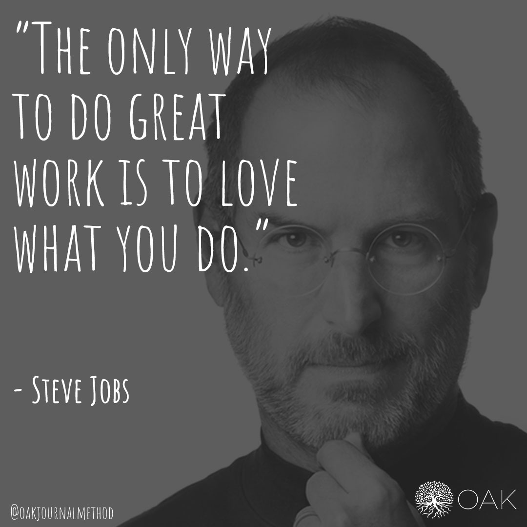 The only way to do great work is to love what you do." 
- Steve Jobs