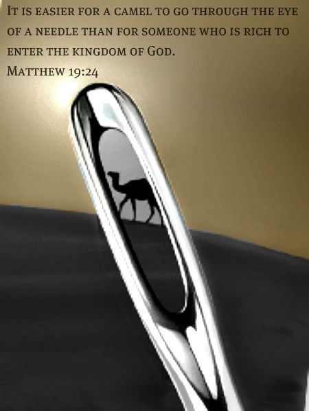It is easier for a camel to go through the eye of a needle than for someone who is rich to enter the kingdom of God. <a href="/intrinsictweets/">C. C.  Hurdle</a> <a href="/annamagnelli/">Anna</a> <a href="/followjesus5151/">Follow Jesus</a> <a href="/chriswwright1/">Pastor Chris</a> <a href="/heartoffaithmi3/">Heart Of Faith Ministries. Net. S Akorli-Jackson</a> <a href="/innocentbyabag5/">Innocent Byabagamba</a> <a href="/racheljill66/">Rachel Jill</a> <a href="/zeteamd/">♊️</a> <a href="/cheridouglas/">Cheri Douglas</a>