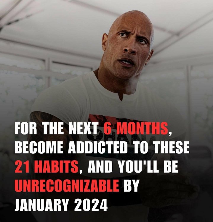 FOR THE NEXT 6 MONTHS, BECOME ADDICTED TO THESE 21 HABITS, 

&amp; YOU'LL BE UNRECOGNIZABLE BY JANUARY 2024: