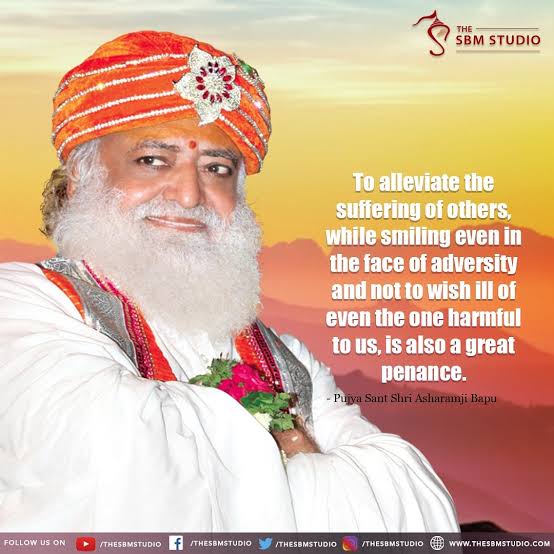 To alleviate the suffering of others, while smiling even in the face of adversity and not to wish ill of even the one harmful to us, is also a great penance.

Master Keys for peace of Mind !
#AsharamjiBapuQuotes are Gagar Me Sagar to live Happy Life !