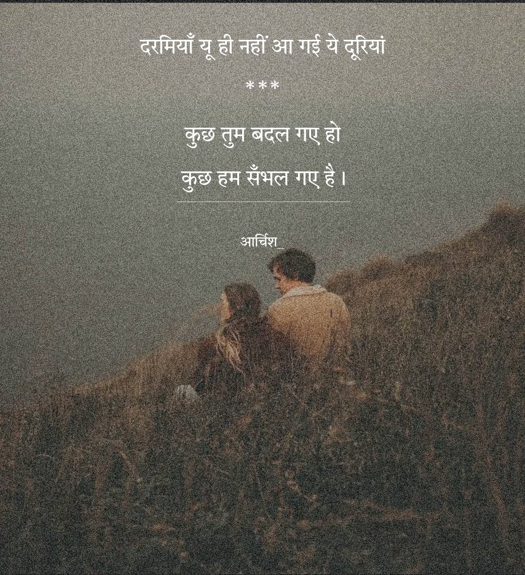 दरमियाँ यू ही नहीं 
आ गई ये दूरियां
***
कुछ तुम बदल गए हो 
कुछ हम सँभल गए है।

_________
आर्चिश_🥀