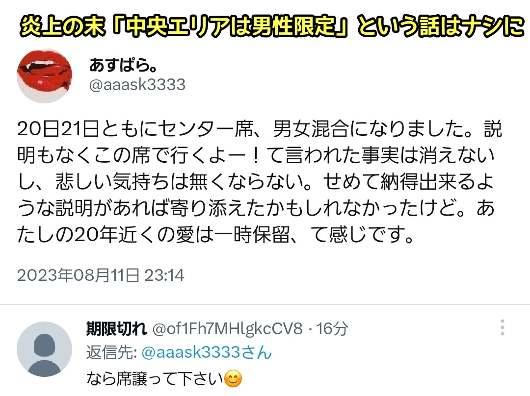 人気ロックバンド“UVERworld”さん、ライブの席配置で『ステージに近い中央エリアを男性限定』『ステージから遠いエリアを女性限定』にして炎上
↓
・男女差別じゃん
・男ファンを明らかに優遇するバンドって…
・さすがにファン辞めるわ
↓
炎上を受けて結局席を男女混合に戻すも、ファンにしこり残る