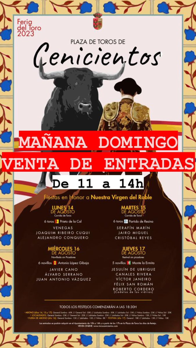 MAÑANA VENTA DE ENTRADAS A PARTIR DE LAS 11 HASTA LAS 14H EN EL AYUNTAMIENTO DE CENICIENTOS

En taquilla a partir de las 17h los días de Corrida

⚠️⚠️IMPORTANTE ⚠️⚠️
Niños gratis de 0 años hasta los 8 años

¡A PARTIR DE 8 AÑOS HASTA LOS 13 AÑOS entran con entrada y abono de niño!