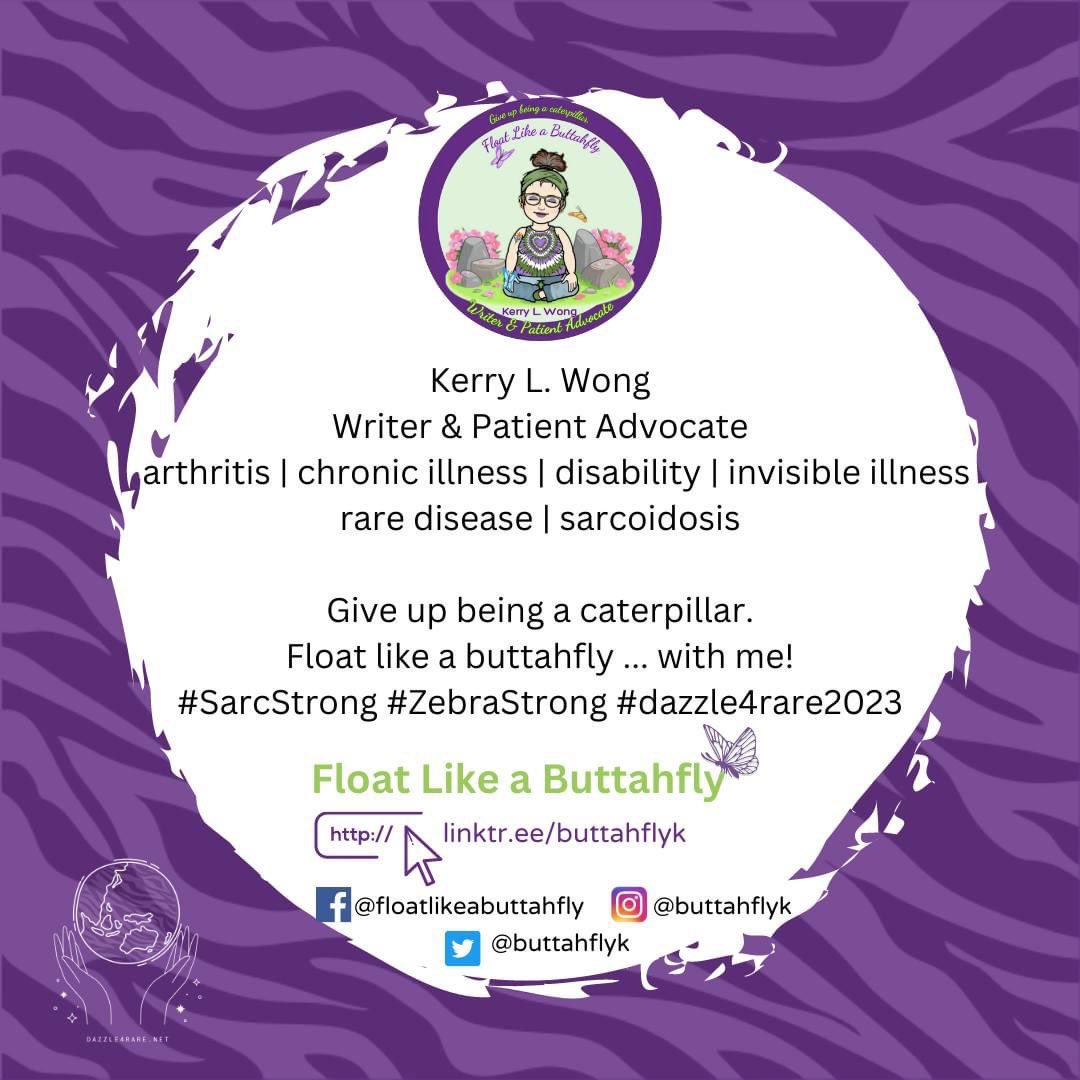 Kerry L. Wong
Writer & Patient Advocate arthritis | chronic illness | disability | invisible illness rare disease | sarcoidosis

Give up being a caterpillar.
Float like a buttahfly ... with me!
#SarcStrong #ZebraStrong

August 7-13 is all about sharing rare disease information.💜