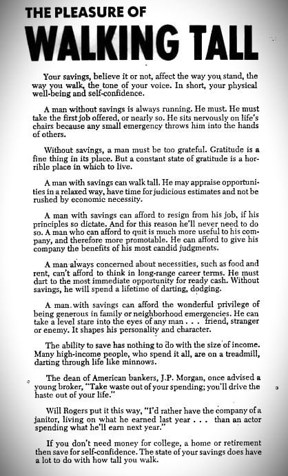 Pleasure of Walking Tall

A must-read text from a 1960s advertisement, which is beautifully written and which in a unique manner, highlights Why you need to save👇👇👇

Your savings, believe it or not, affect the way you stand, the way you walk, the tone of your voice. In short,