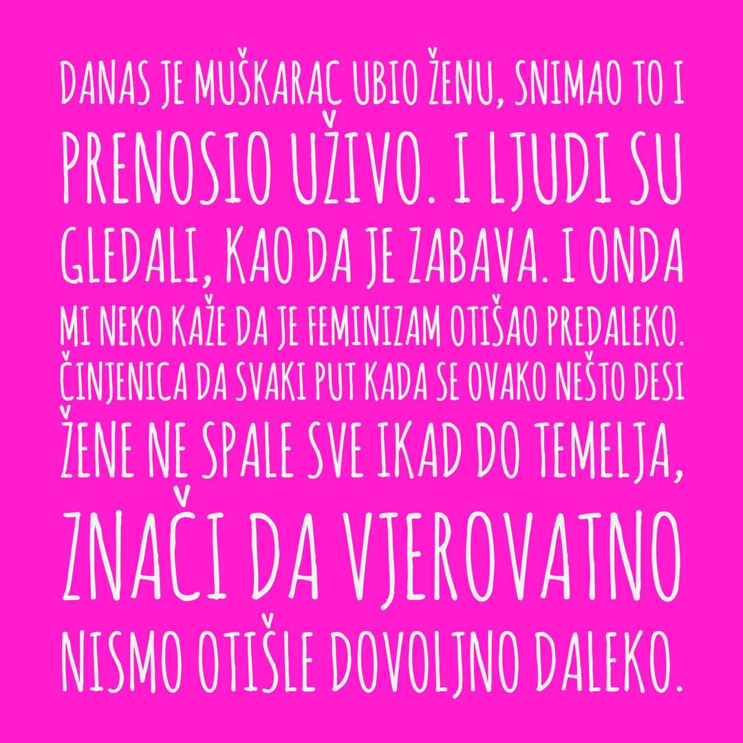 Danas su žene komentarisale ženu čije je ubistvo muškarac prenosio uživo na internetu. Većina je komentarisala nokte mrtve žene i kosu i pitale se nije li ona to izazvala. Ne da nismo otišle dovoljno daleko, nismo otišle nigde.