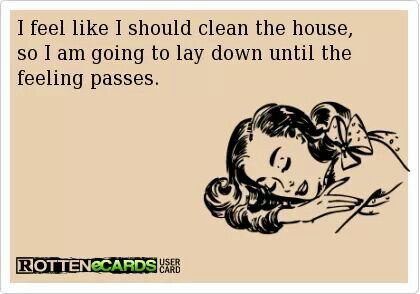 I feel like I should clean the house so I'm going to lay down until the feeling passes.
#FunnyFibro