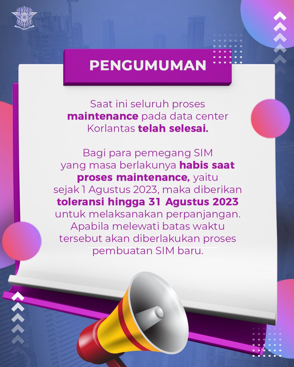 Halo, Sobat!

Seluruh proses maintenance pada data center Korlantas telah selesai. 

Untuk itu, bagi pemegang SIM yang masa berlakunya habis pada saat pelaksanaan maintenance, yaitu sejak 1 Agustus 2023 akan diberikan toleransi hingga 31 Agustus 2023 untuk melakukan perpanjangan.