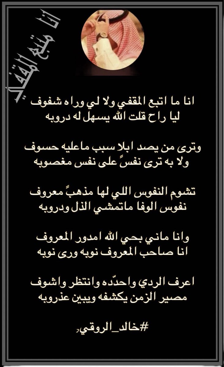 انا ما اتبع المقفي ولا لي وراه شفوف 
ليا راح قلت الله يسهل له دروبه

وترى من يصد ابلا سبب ماعليه حسوف
 ولا به ترى نفسً على نفس مغصوبه

تشوم النفوس اللي لها مذهبً معروف 
نفوس الوفا ماتمشي الذل ودروبه

وانا ماني بحي الله امدور المعروف 
انا صاحب المعروف نوبه ورى نوبه

اعرف الردي
