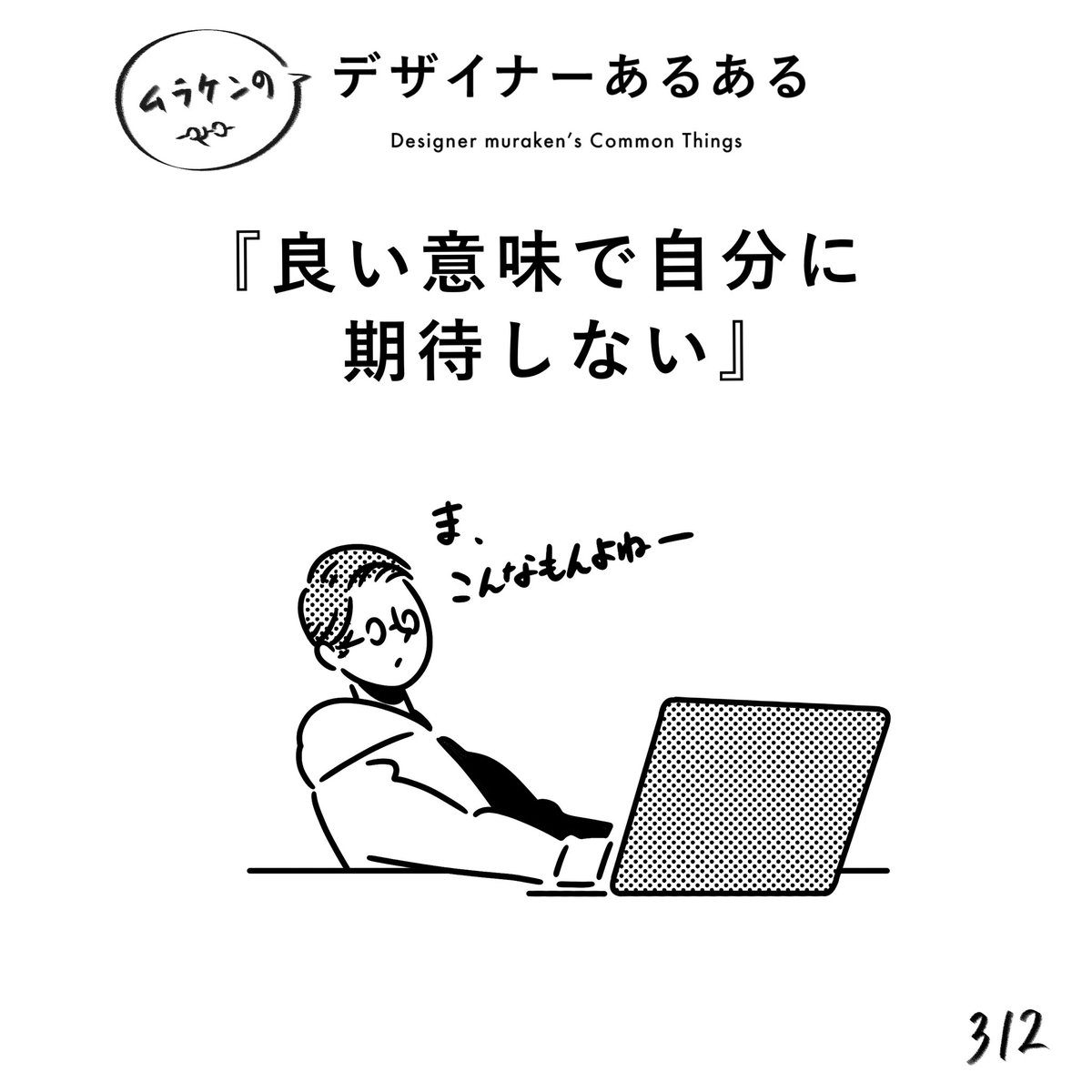 【312.良い意味で自分に期待しない】
#デザイナーあるある 

自信は大事だが、傲慢は良くない。
自分に期待しすぎると油断し、ダメージもデカくなる。
メンタルコントロールのためにも、変に自分に期待しない。
自分を責めもしない。

#デザイン漫画 #デザイナーあるある募集中 #デザイン 