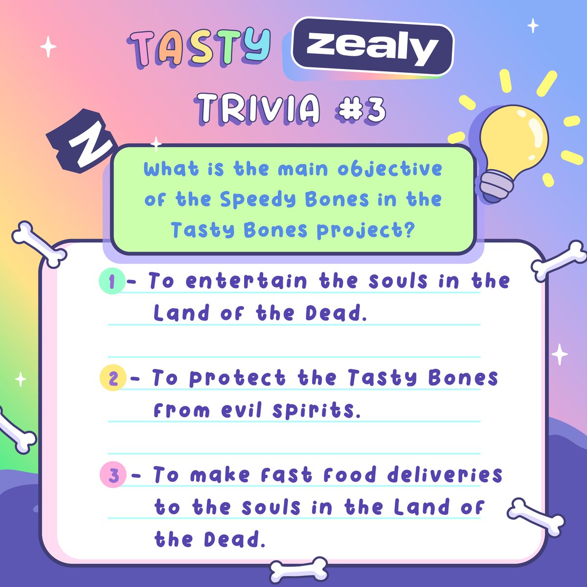 What is the main objective of the Speedy Bones in the Tasty Bones? 

1 - To entertain the souls in the Land of the Dead.
2 - To protect the Tasty Bones from evil spirits.
3 - To make fast food deliveries to the souls in the Land of the Dead.

zealy.io/c/tastybonesnf…

#TastyZealy