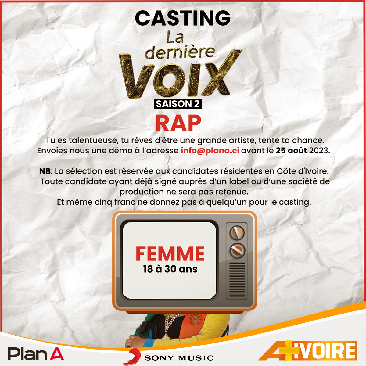 Le casting de ta série 🎤🎼LA DERNIÈRE VOIX 🎤🎼 saison 2 est ouvert.
👉 Tu résides en Côte d'Ivoire🇨🇮
👉 Tu es une femme
👉 Tu as entre 18 et 30 ans et tu fais du RAP qui déchire...
Envoie avant le 25 Août 2023, ta démo à l'adresse mail suivante : 𝐢𝐧𝐟𝐨@𝐩𝐥𝐚𝐧𝐚.𝐜𝐢