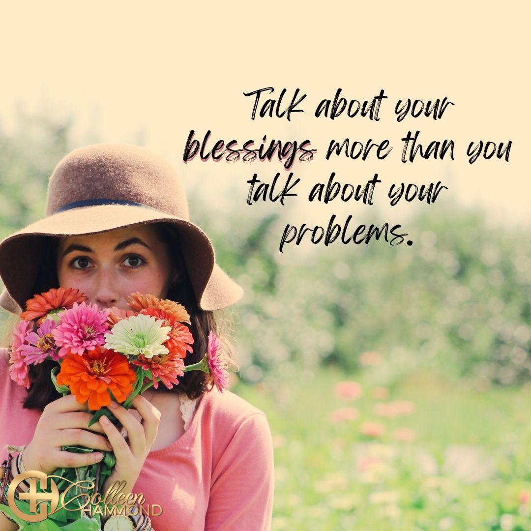 Talk about your blessings more than you talk about your problems.

#blessings #talkaboutblessings #MillionaireMentor #CoffeeWithColleen #BusinessCoach