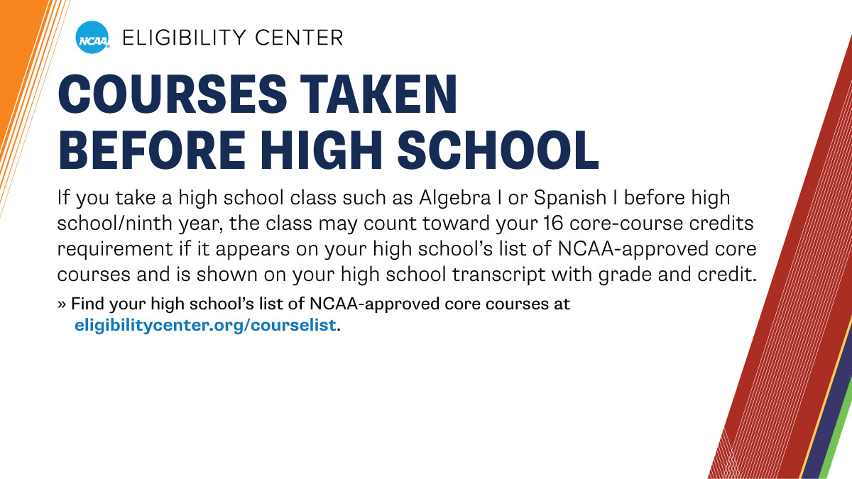 Taken a high school course before starting high school? Make sure it appears on your high school’s list of <a href="/ncaaec/">NCAA Eligibility Center</a>-approved core courses and is shown on your high school transcript with grade and credit.

➡️ on.ncaa.com/CCL