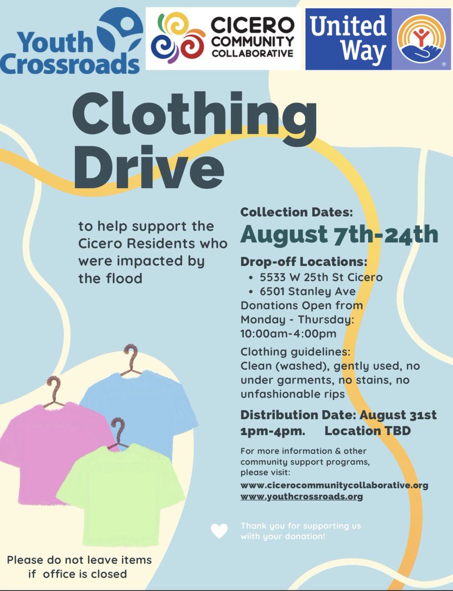 We will be having a clothing drive to support Cicero Residents who were affected by the floods! We will be collecting clothes until August 24th from 10am-4pm at two locations 

5533 W 25th st in Cicero IL
6501 Stanley Ave in Berwyn IL 

Please view flyer for clothing guidelines.
