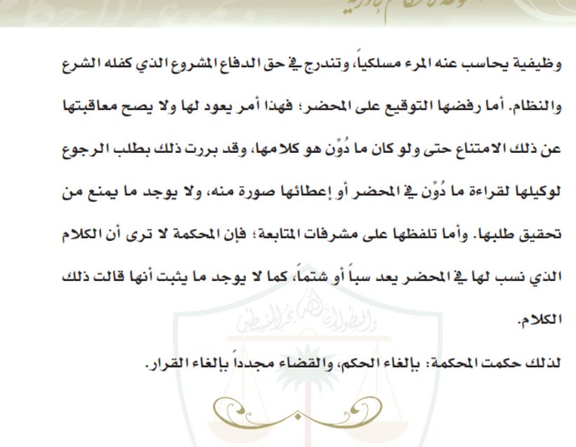 الدفاع عن النفس حق مشروع والتنبيه على الخطأ من الأمور الواجبة حتى لا تتطور الأمور بين المتنازعين، وكون المدعية نبهت زميلتها ألا تشير لها بأصبعها واعتبرت ذلك من سوء الأدب أثناء الحديث فإنه لا يعد مخالفة تستحق العقاب
عدم التوقيع على محضر التحقيق أمر يعود للموظف ولا يصح معاقبته عنه