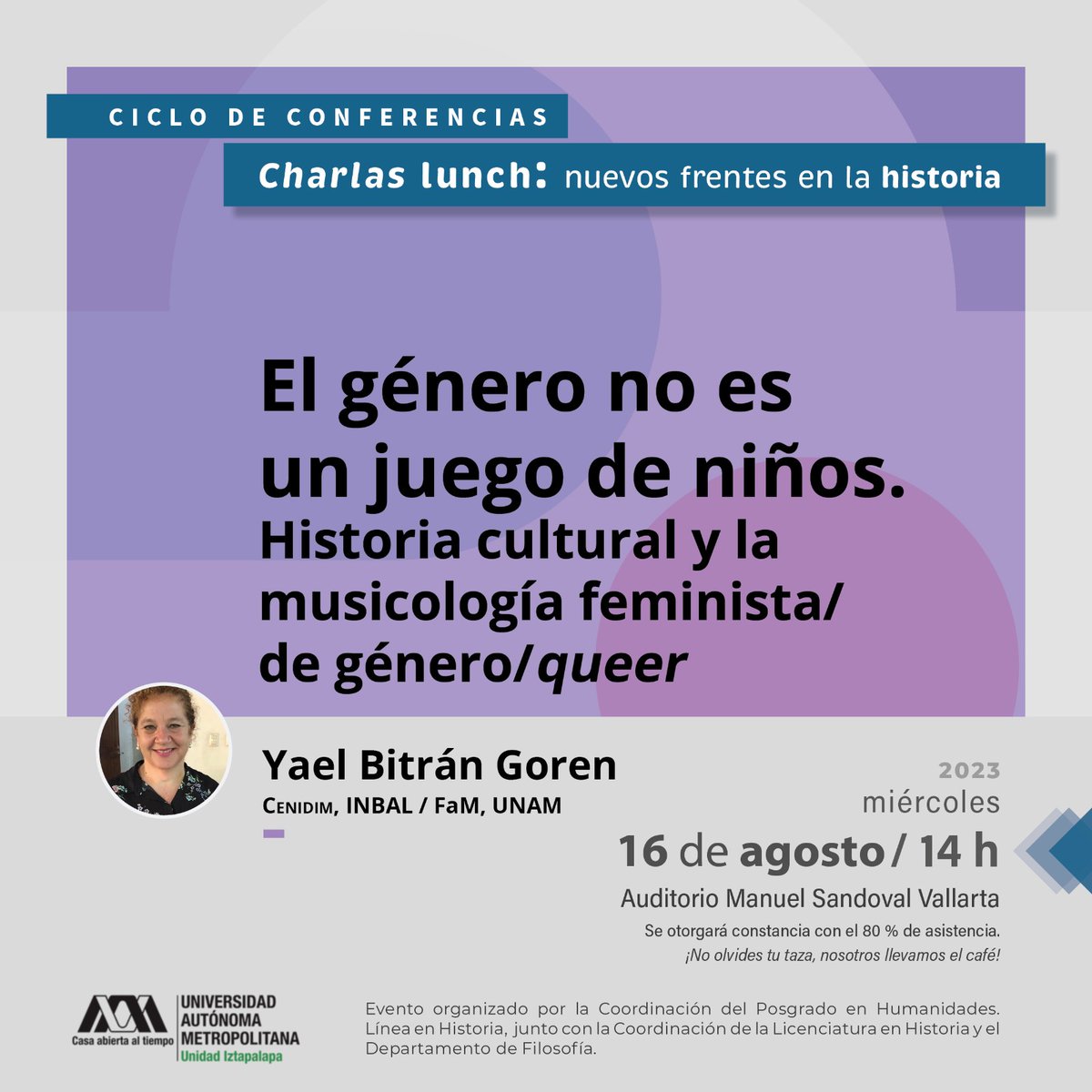 Mañana 16 de agosto, charla "El género no es un juego de niños. Historia cultural y la musicología feminista/de género/queer", impartida por la Dra. Yael Bitrán Goren dentro del ciclo «Charlas lunch: nuevos frentes en la historia».

14:00 horas, Sala Sandoval Vallarta.