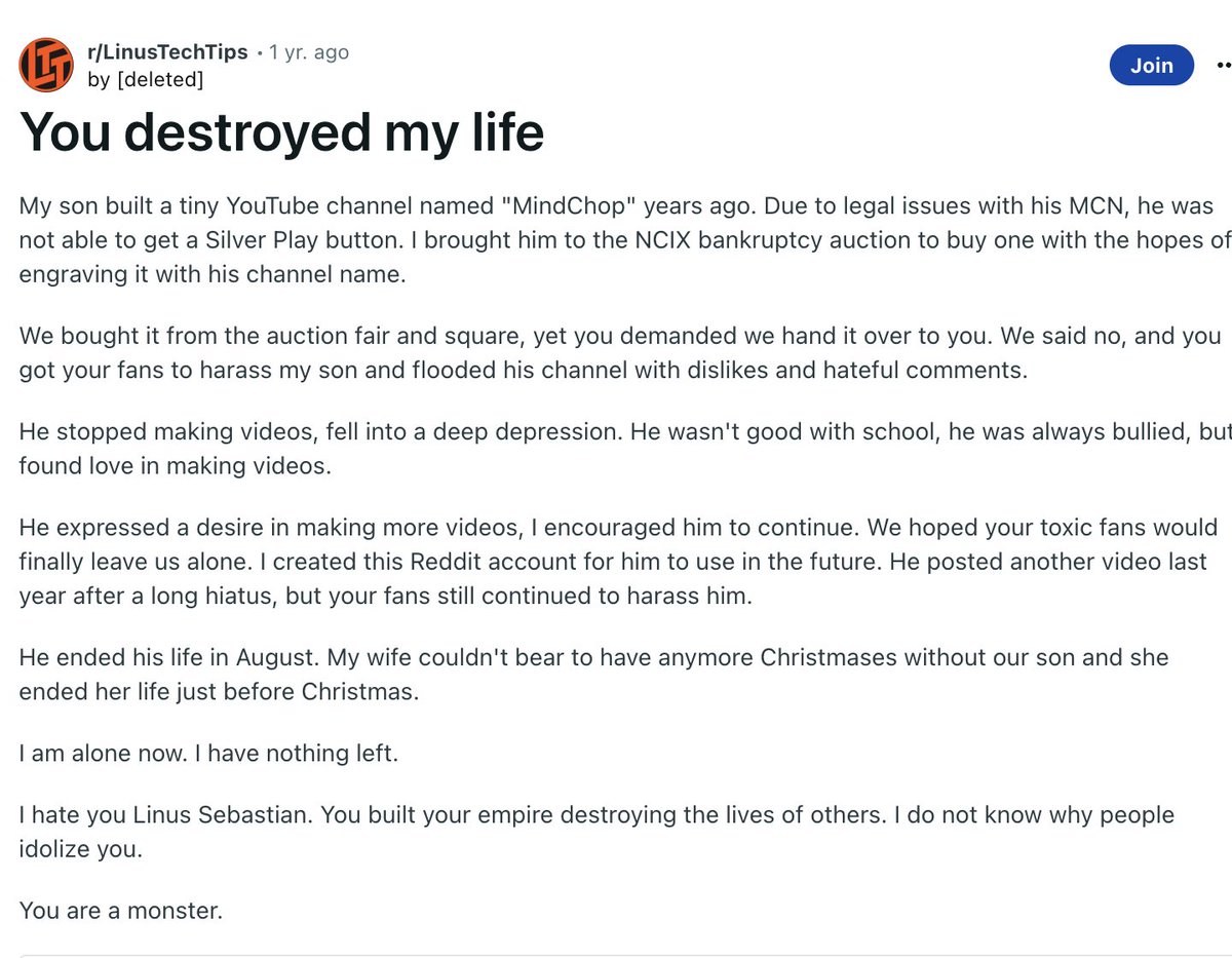 TheScarebro's tweet image. Wow, I'm just learning that @LinusTech and their fans lead to the death of a kid with a 1M subscriber channel & the kid's mother months later from grief.
Linus' response reads as sociopathic to me & he locks the post of the grieving dad, blaming other commenters. #linustechtips