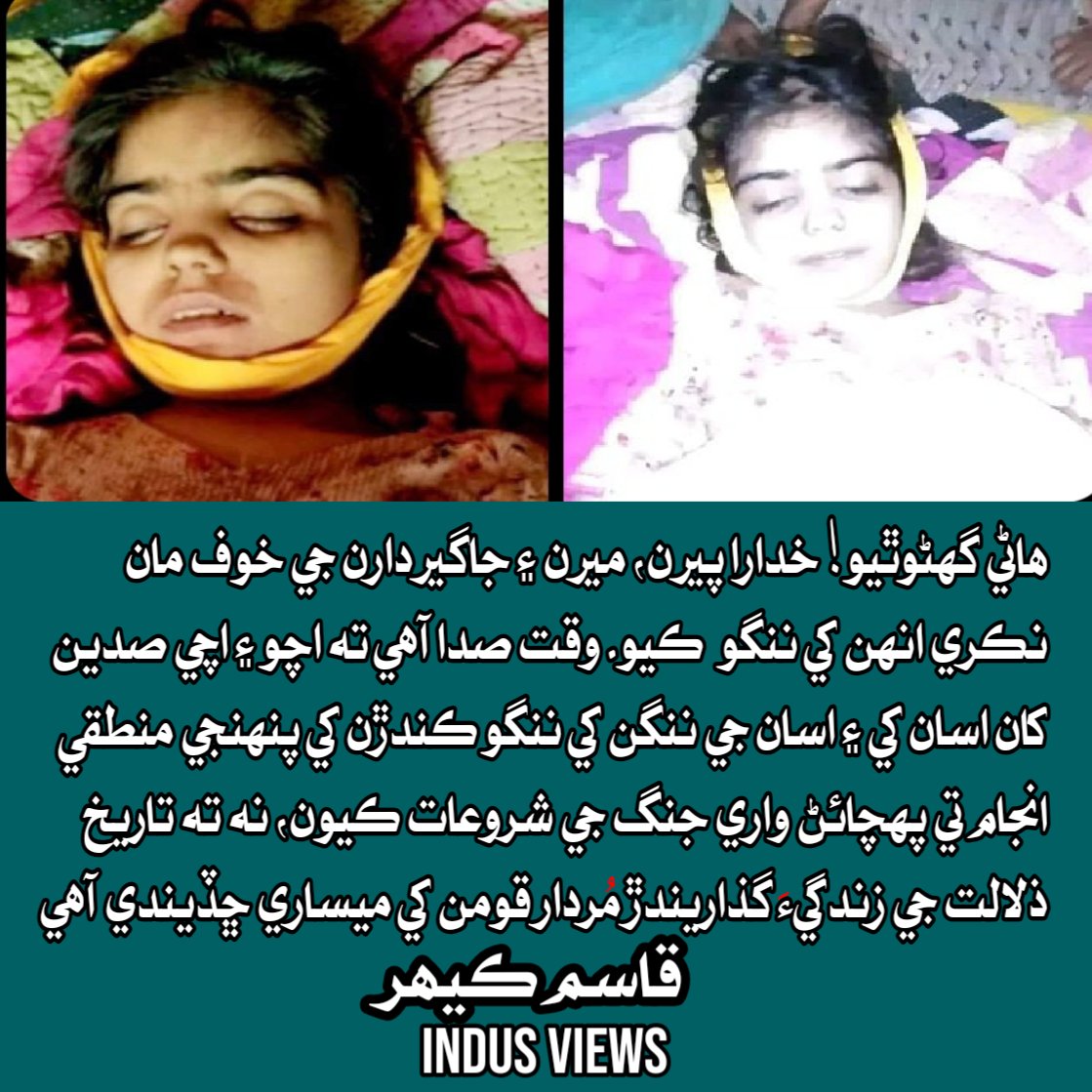 هاڻي گهڻو ٿيو!
خدارا پيرن، ميرن ۽ جاگيردارن جي خوف مان نڪري انهن کي ننگو ڪيو وقت صدا آهي ته اچو ۽ اچي صدين کان اسان کي ۽ اسان جي ننگن کي ننگو ڪندڙن کي پنهنجي منطقي انجام تي پهچائڻ واري جنگ جي شروعات ڪيون، نه ته تاريخ ذلالت جي زندگي گذاريندڙ
@QasimKehar2 
#JusticeForFatimaFariro