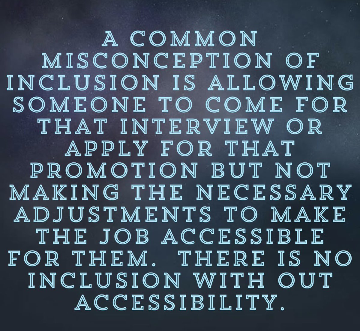 Photo description: light blue text on shaded blue background reading : A common misconception of inclusion is allowing someone to come for that interview or apply for that promotion but not making the necessary adjustments to make the job accessible for them.
