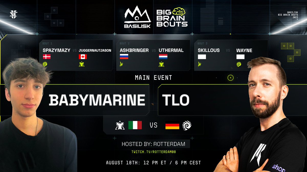 BASILISK (@basilisk_gg) on Twitter photo BASILISK Big Brain Bouts #36
Hosted by <a href="/RotterdaM08/">Kevin van der Kooi 🇺🇦</a>
Friday, August 18th, 12pm ET / 6pm CEST
🧠Watch smart sports🧠
<a href="/Spazymazysc2/">Martin "Spazymazy" Mouritzen</a> VS <a href="/JuggernautJason/">JuggernautJason</a>
Ashbringer VS <a href="/uThermal/">marq</a>
<a href="/SKillous/">Liquid SKillous</a> VS <a href="/Rattata_sc2/">Wayne</a>
<a href="/BabyMarine_/">BabyMarine</a> VS <a href="/TLOgg/">Dario TLO Wünsch</a> BASILISK Big Brain Bouts #36
Hosted by <a href="/RotterdaM08/">Kevin van der Kooi 🇺🇦</a>
Friday, August 18th, 12pm ET / 6pm CEST
🧠Watch smart sports🧠
<a href="/Spazymazysc2/">Martin "Spazymazy" Mouritzen</a> VS <a href="/JuggernautJason/">JuggernautJason</a>
Ashbringer VS <a href="/uThermal/">marq</a>
<a href="/SKillous/">Liquid SKillous</a> VS <a href="/Rattata_sc2/">Wayne</a>
<a href="/BabyMarine_/">BabyMarine</a> VS <a href="/TLOgg/">Dario TLO Wünsch</a>