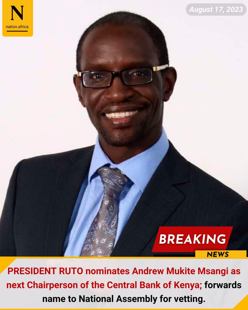 PRESIDENT RUTO nominates Andrew Mukite Msangi as next Chairperson of the Central Bank of Kenya; forwards name to National Assembly for vetting.