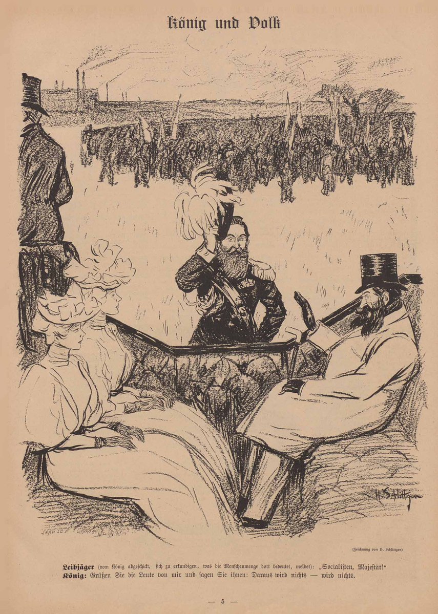 "Leibjäger (vom König abgeschickt, sich zu erkundigen, was die Menschenmenge dort bedeutet, meldet): 'Socialisten, Majestät!' - König: Grüßen Sie die Leute von mir und sagen Sie ihnen: Daraus wird nichts - wird nichts." 
"König und Volk", H. Schlittgen, Simplicissimus, 4.4.1896.