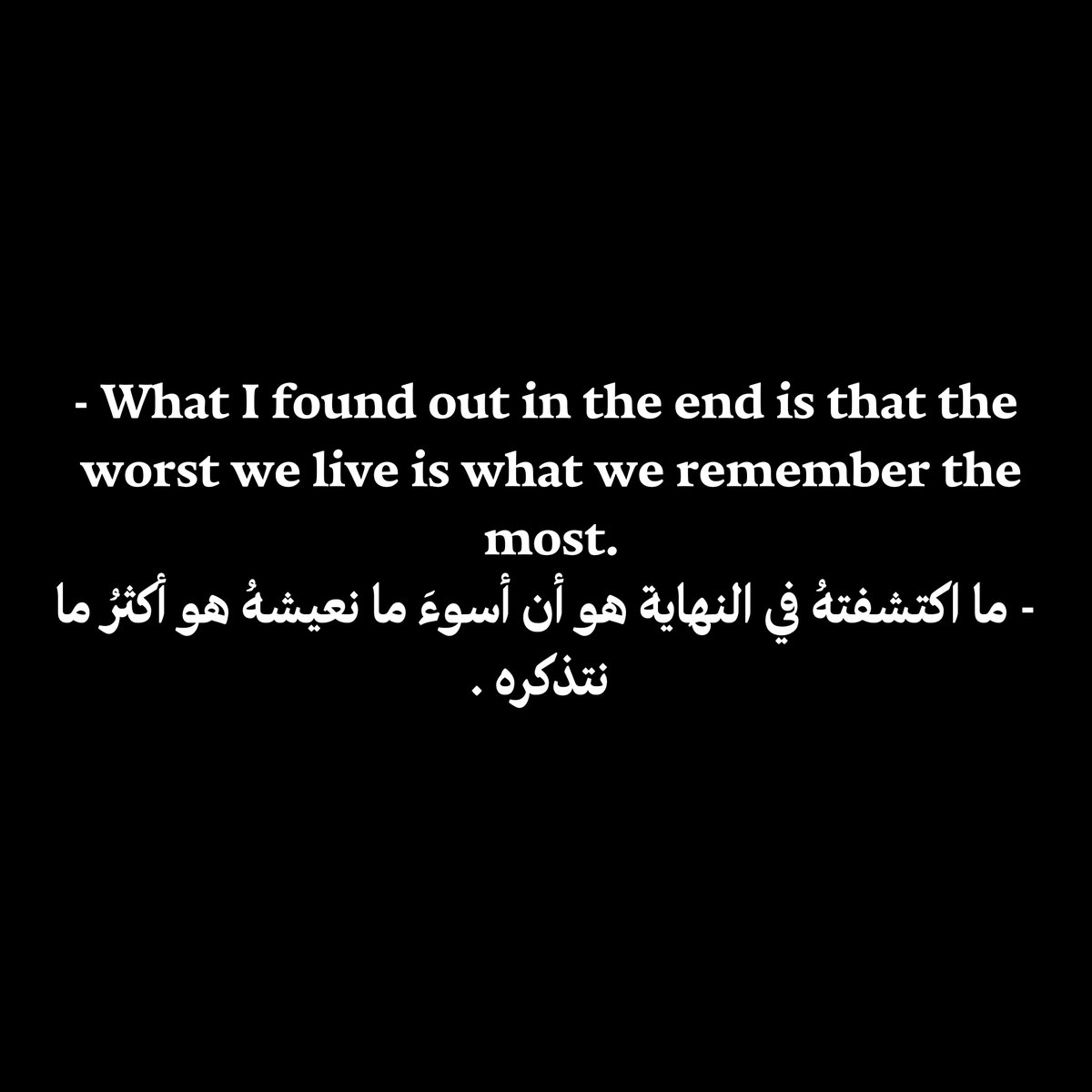 - What I found out in the end is that the worst we live is what we remember the most.
- ما اكتشفتهُ في النهاية هو أن أسوءَ ما نعيشهُ هو أكثرُ ما نتذكره .