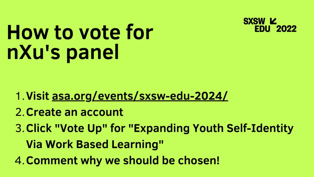 We need your voice to help shape the conversation at SXSW EDU 2024. Follow the steps on this post to vote for nXu's panel, 'Expanding Youth Self-Identity Via Work Based Learning.' Don't miss out—voting is open until Sunday, August 20, 2023!