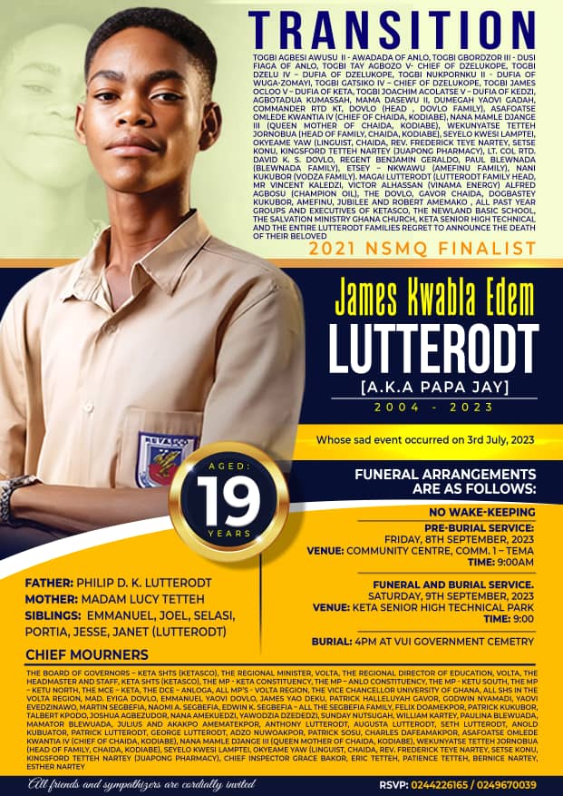 The family of the late James Lutterodt (NSMQ 2021 Finalist, Keta SHTS) has released the funeral arrangements for their dear son and brother. 

See poster for details.

All friends and sympathizers are cordially invited.