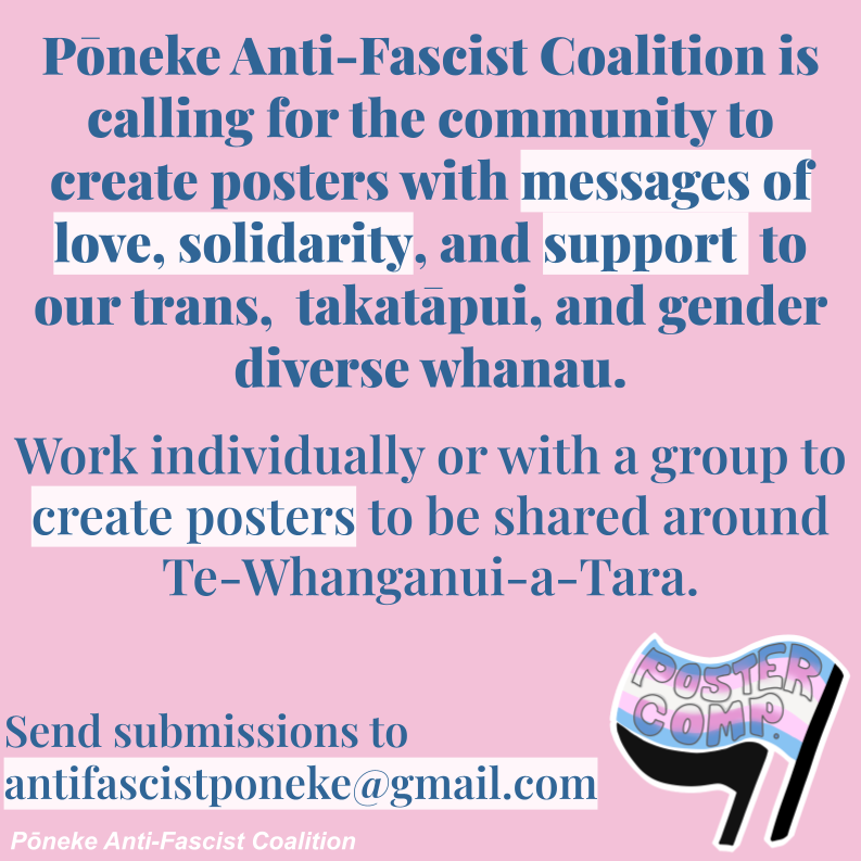 Pōneke Anti-Fascist Coalition is coordinating a solidarity poster campaign for our trans, takatāpui, & gender diverse loved ones. We believe that the most potent support & solidarity comes from the diverse chorus of voices that make up our community so we want your contributions!