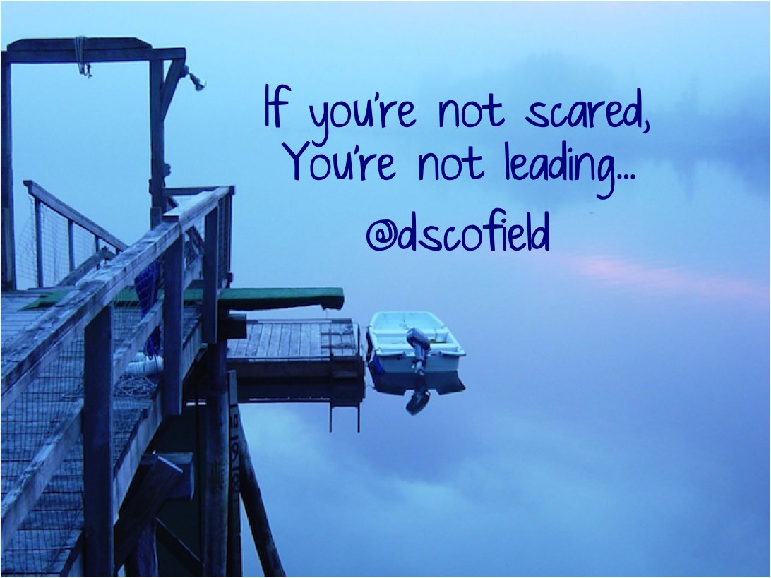 If you're not scared, you're not leading.