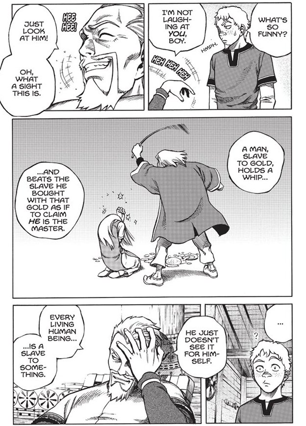 VinlandWorld's tweet photo. “A man, slave to gold, holds a whip… And beats the slave he bought with that gold as if to claim HE is the master. He just doesn’t see it for himself. Every living human being is a slave to something.”
~Askeladd - VINLAND SAGA Chapter 2 (2005) https://t.co/nLwFIy2oti