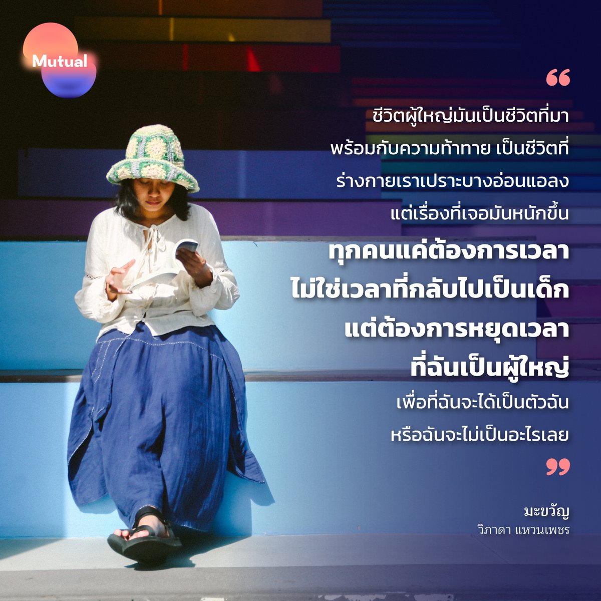 “ชีวิตผู้ใหญ่มันเป็นชีวิตที่มาพร้อมกับความท้าทาย เป็นชีวิตที่ร่างกายเราเปราะบางอ่อนแอลง แต่เรื่องที่เจอมันหนักขึ้น ทุกคนแค่ต้องการเวลา ไม่ใช่เวลาที่กลับไปเป็นเด็ก แต่ต้องการหยุดเวลาที่ฉันเป็นผู้ใหญ่ เพื่อที่ฉันจะได้เป็นตัวฉัน หรือฉันจะไม่เป็นอะไรเลย” มะขวัญ - วิภาดา แหวนเพชร