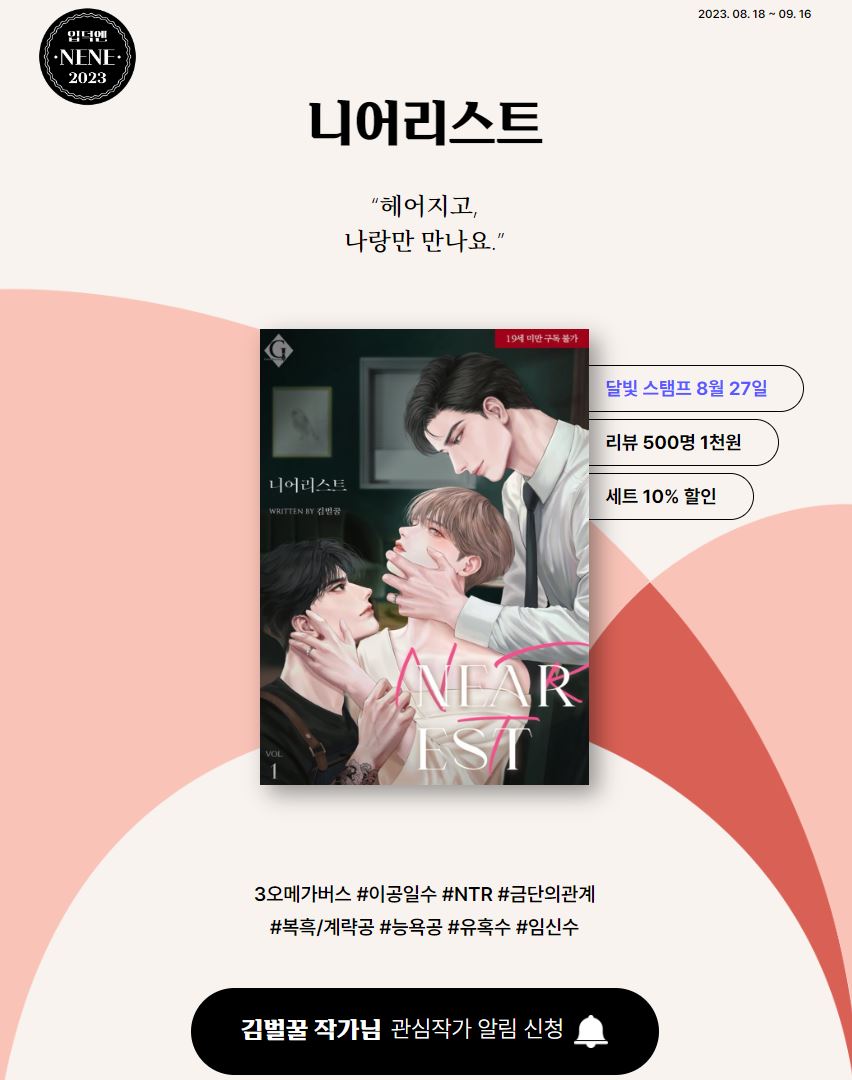 ~9/16 YES24

이결은 완벽한 남편을 만나 행복했다.
그가 NTR 성향자라는 걸 알기 전까지.
그를 위해 시작한 금단의 행위는 상상 이상이었다.

체념일까, 전염일까.
무서운 상황들이 점점 익숙해지기 시작하는데...

김벌꿀 <니어리스트> 출간 기념 리뷰 &amp; 세트 할인 이벤트!
yes24.com/eWorld/EventWo…